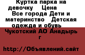 Куртка парка на девочку  › Цена ­ 700 - Все города Дети и материнство » Детская одежда и обувь   . Чукотский АО,Анадырь г.